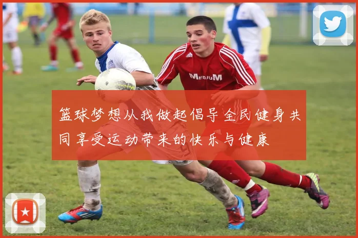 篮球梦想从我做起倡导全民健身共同享受运动带来的快乐与健康