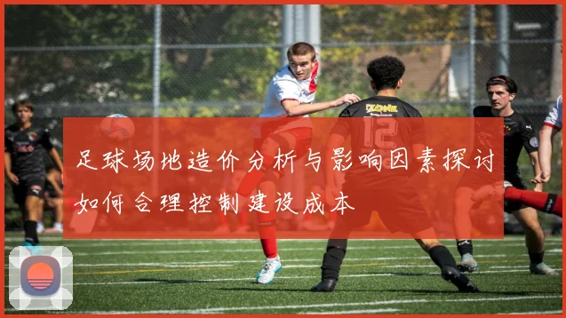 足球场地造价分析与影响因素探讨如何合理控制建设成本