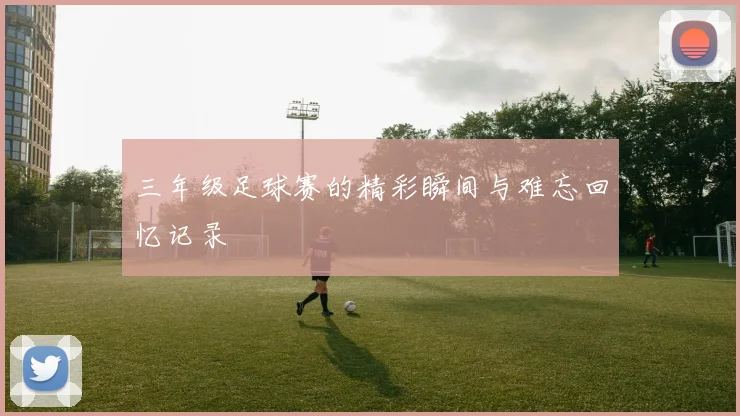 三年级足球赛的精彩瞬间与难忘回忆记录