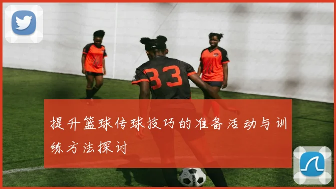 提升篮球传球技巧的准备活动与训练方法探讨
