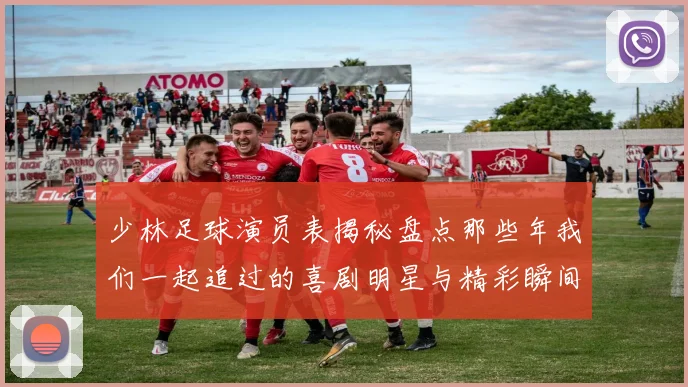 少林足球演员表揭秘盘点那些年我们一起追过的喜剧明星与精彩瞬间