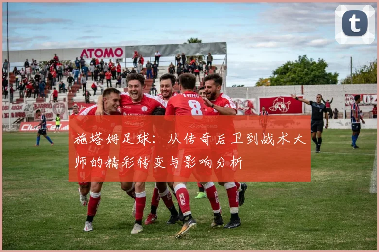 施塔姆足球：从传奇后卫到战术大师的精彩转变与影响分析