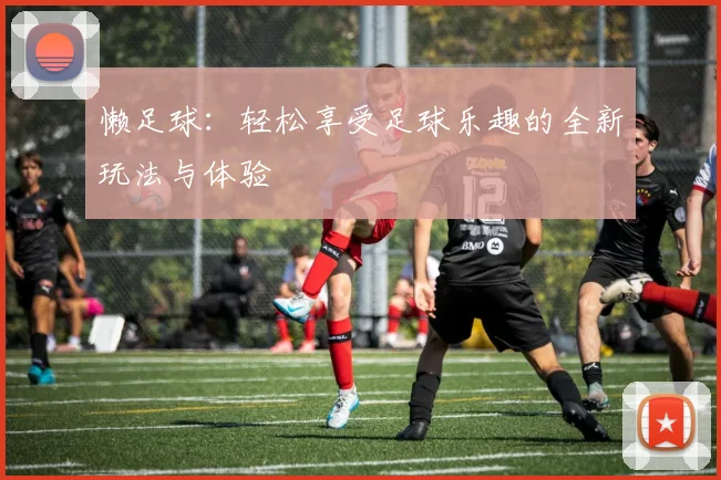 懒足球：轻松享受足球乐趣的全新玩法与体验