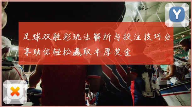 足球双胜彩玩法解析与投注技巧分享助你轻松赢取丰厚奖金