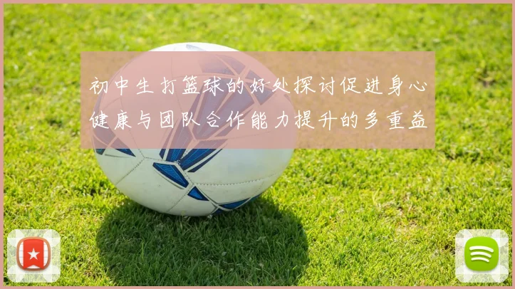初中生打篮球的好处探讨促进身心健康与团队合作能力提升的多重益处