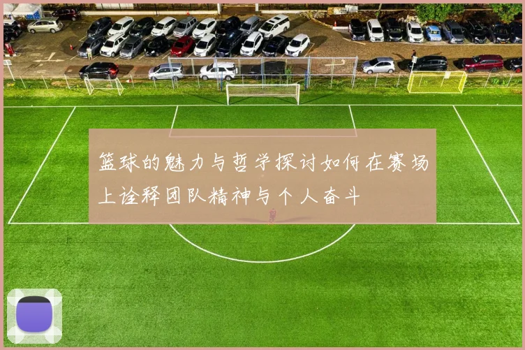 篮球的魅力与哲学探讨如何在赛场上诠释团队精神与个人奋斗